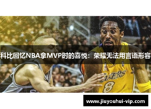 科比回忆NBA拿MVP时的喜悦：荣耀无法用言语形容